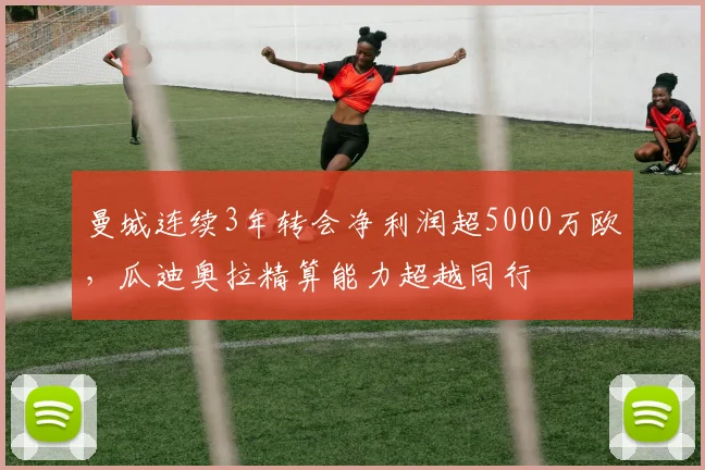曼城连续3年转会净利润超5000万欧,瓜迪奥拉精算能力超越同行