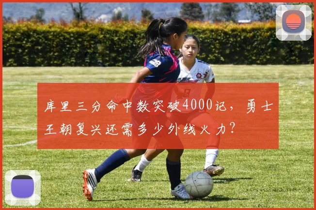 库里三分命中数突破4000记，勇士王朝复兴还需多少外线火力？