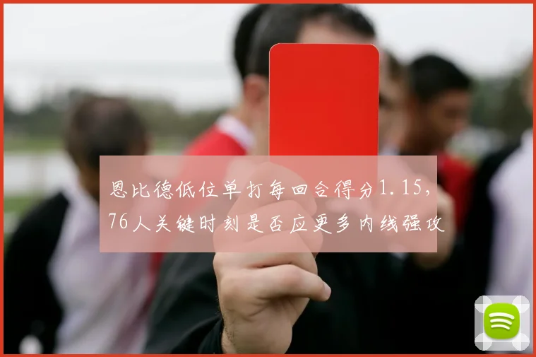 恩比德低位单打每回合得分1.15，76人关键时刻是否应更多内线强攻？